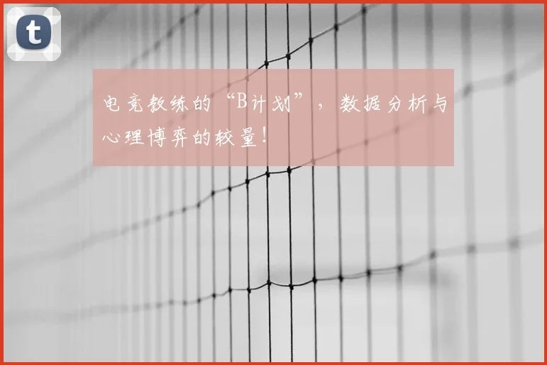 电竞教练的“B计划”，数据分析与心理博弈的较量！