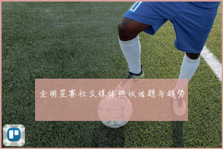 全明星赛社交媒体热议话题与趋势