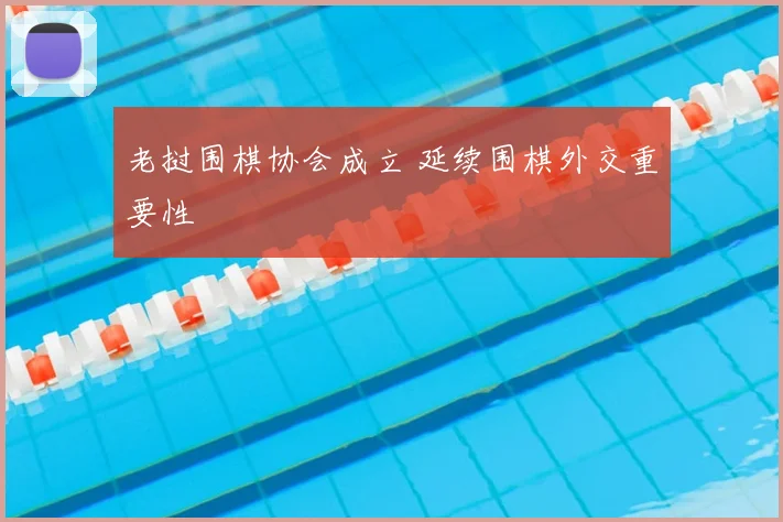 老挝围棋协会成立 延续围棋外交重要性