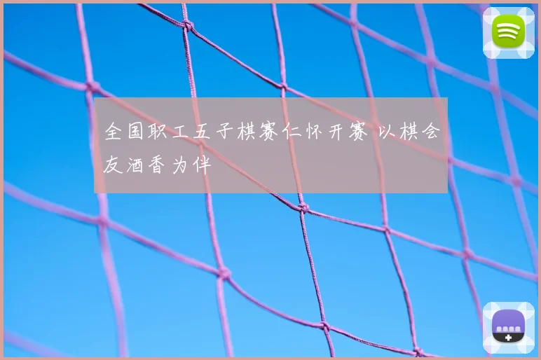 全国职工五子棋赛仁怀开赛 以棋会友酒香为伴