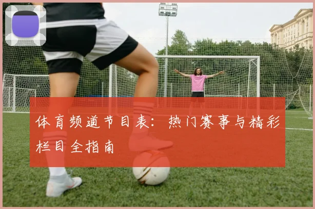 体育频道节目表:热门赛事与精彩栏目全指南