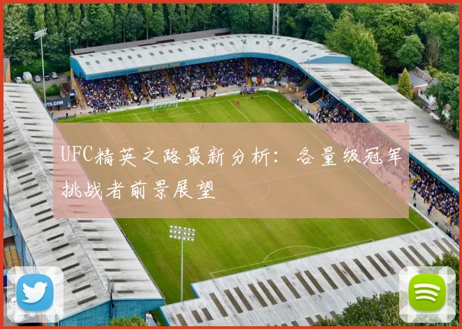 UFC精英之路最新分析：各量级冠军挑战者前景展望