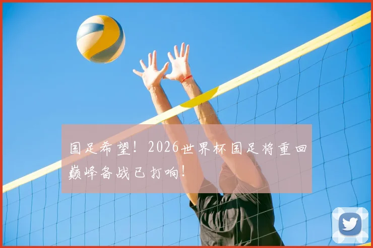 国足希望！2026世界杯国足将重回巅峰备战已打响！