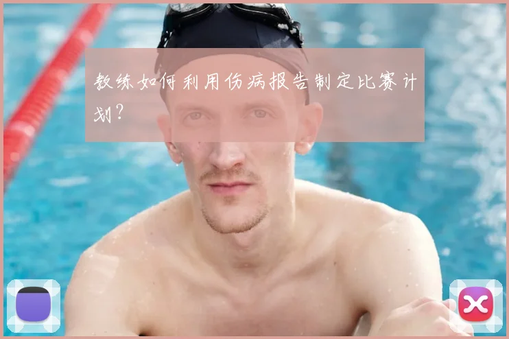 教练如何利用伤病报告制定比赛计划？