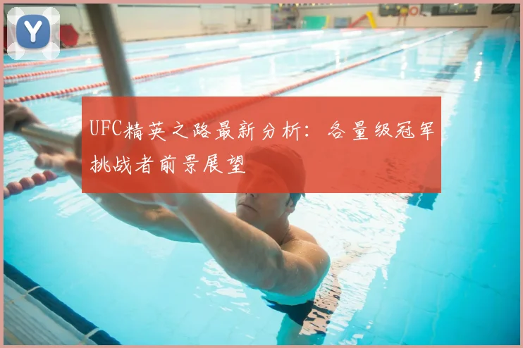 UFC精英之路最新分析：各量级冠军挑战者前景展望