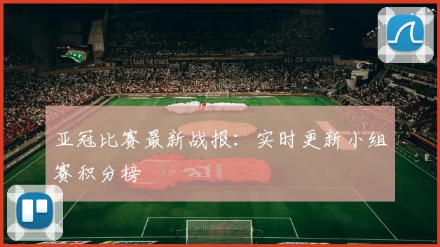 亚冠比赛最新战报：实时更新小组赛积分榜