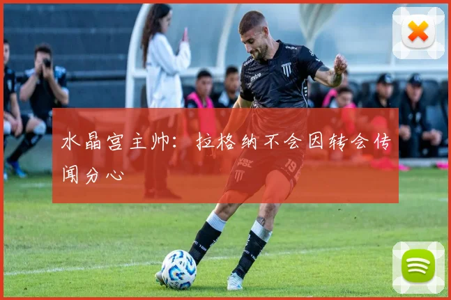 水晶宫主帅：拉格纳不会因转会传闻分心