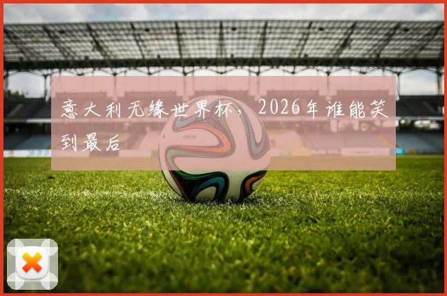 意大利无缘世界杯，2026年谁能笑到最后