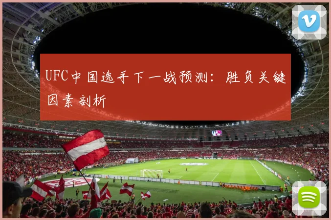 UFC中国选手下一战预测：胜负关键因素剖析
