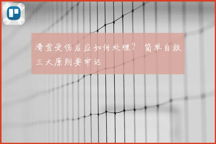 滑雪受伤后应如何处理？ 简单自救三大原则要牢记