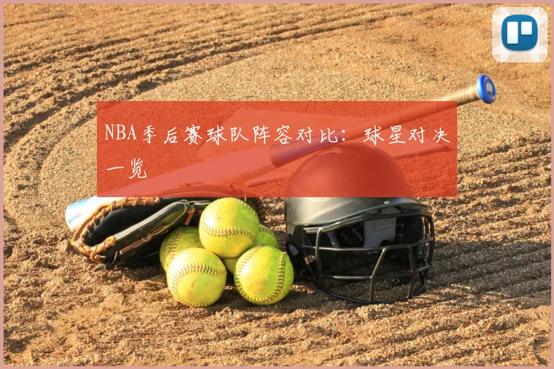 NBA季后赛球队阵容对比:球星对决一览