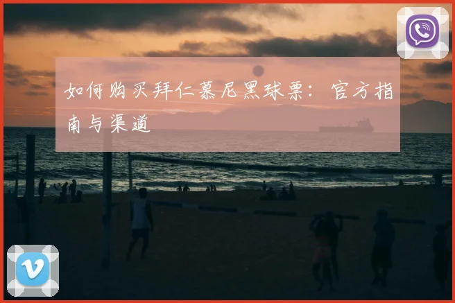 如何购买拜仁慕尼黑球票：官方指南与渠道