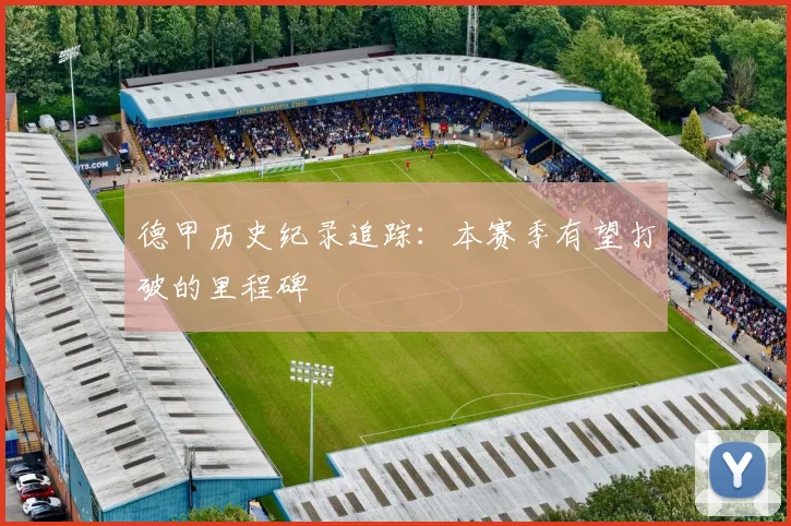 德甲历史纪录追踪:本赛季有望打破的里程碑