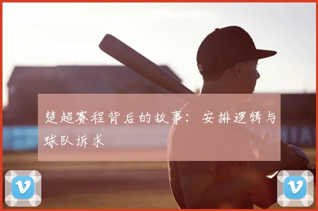 楚超赛程背后的故事：安排逻辑与球队诉求